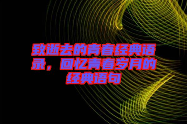 致逝去的青春經(jīng)典語(yǔ)錄，回憶青春歲月的經(jīng)典語(yǔ)句