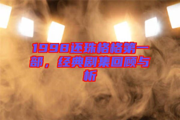 1998還珠格格第一部，經(jīng)典劇集回顧與析