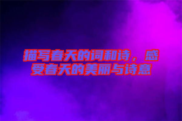 描寫春天的詞和詩，感受春天的美麗與詩意