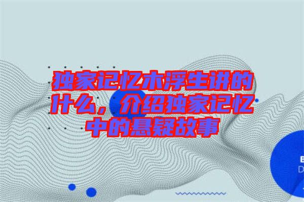獨(dú)家記憶木浮生講的什么，介紹獨(dú)家記憶中的懸疑故事