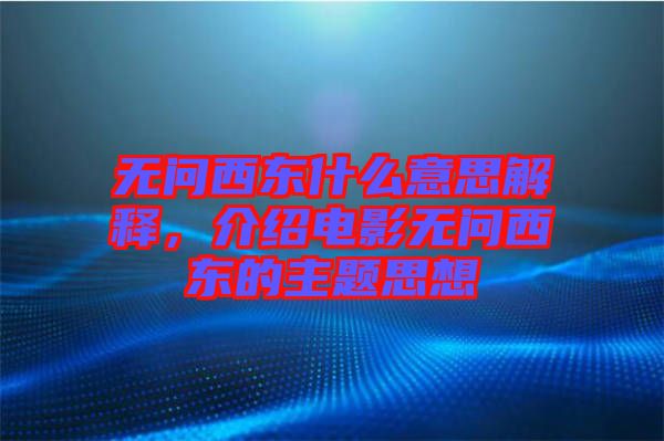 無問西東什么意思解釋，介紹電影無問西東的主題思想