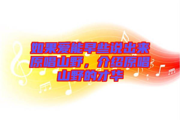 如果愛(ài)能早些說(shuō)出來(lái)原唱山野，介紹原唱山野的才華