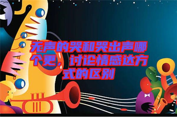 無(wú)聲的哭和哭出聲哪個(gè)更，討論情感達(dá)方式的區(qū)別