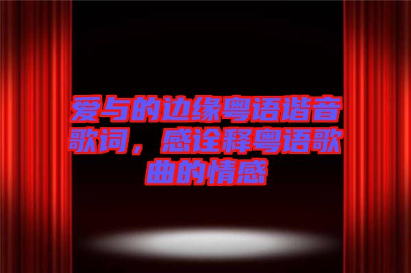 愛(ài)與的邊緣粵語(yǔ)諧音歌詞，感詮釋粵語(yǔ)歌曲的情感