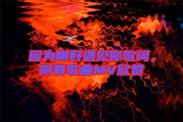 因為剛好遇見你歌詞，附有歌曲MV欣賞