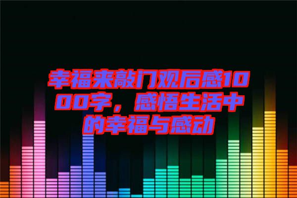 幸福來敲門觀后感1000字，感悟生活中的幸福與感動(dòng)