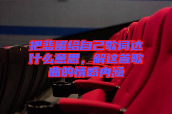 把悲留給自己歌詞達什么意思，解這首歌曲的情感內涵