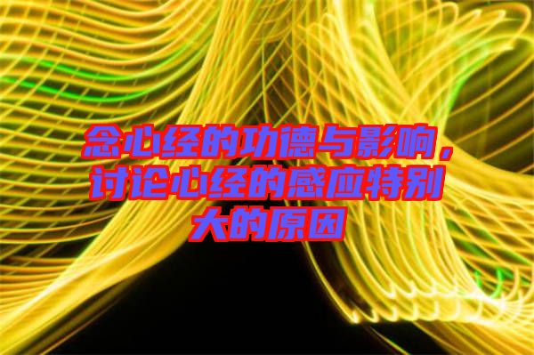 念心經的功德與影響，討論心經的感應特別大的原因