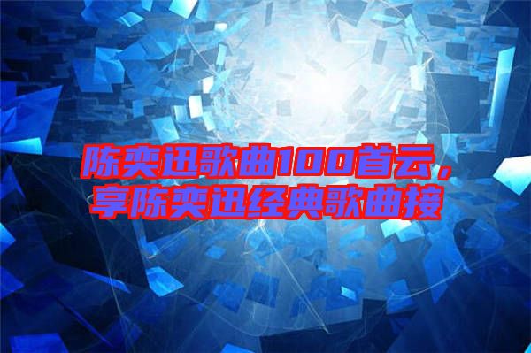 陳奕迅歌曲100首云，享陳奕迅經(jīng)典歌曲接