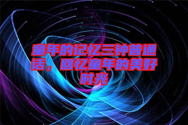 童年的記憶三鐘普通話，回憶童年的美好時光