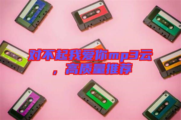 對不起我愛你mp3云，高質(zhì)量推薦