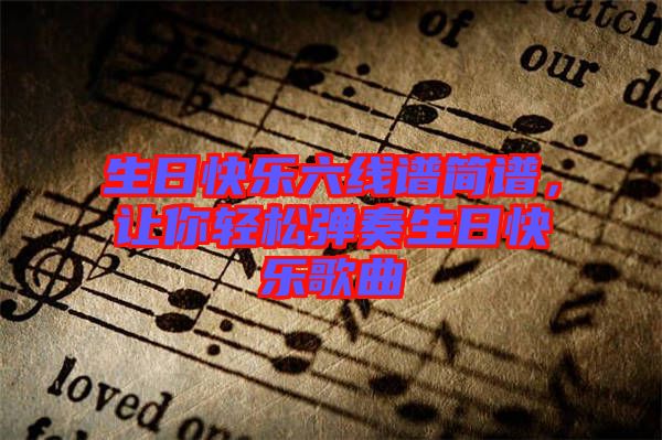 生日快樂六線譜簡譜，讓你輕松彈奏生日快樂歌曲