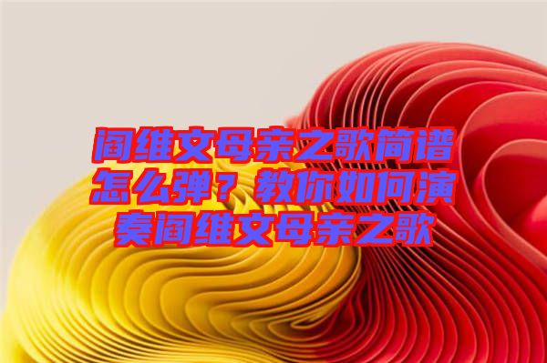 閻維文母親之歌簡譜怎么彈？教你如何演奏閻維文母親之歌