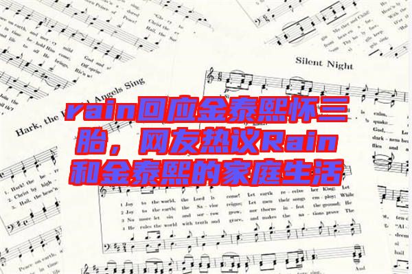 rain回應(yīng)金泰熙懷三胎，網(wǎng)友熱議Rain和金泰熙的家庭生活
