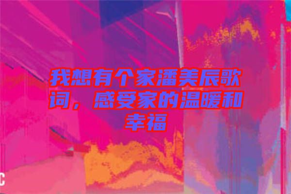 我想有個家潘美辰歌詞，感受家的溫暖和幸福