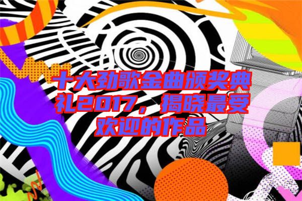 十大勁歌金曲頒獎典禮2017，揭曉最受歡迎的作品