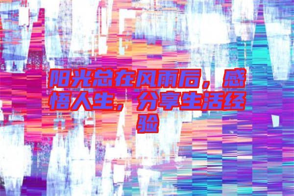 陽光總在風(fēng)雨后，感悟人生，分享生活經(jīng)驗