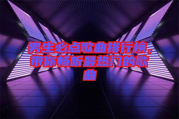 男生必點歌曲排行榜，帶你暢聽最熱門的歌曲