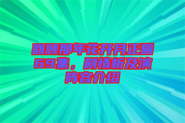 回顧那年花開月正圓69集，劇情析及演陣容介紹