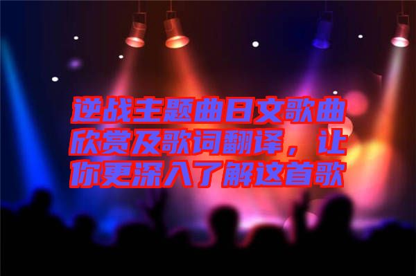 逆戰(zhàn)主題曲日文歌曲欣賞及歌詞翻譯，讓你更深入了解這首歌
