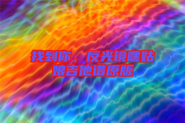 找到你，反光鏡嘿姑娘吉他譜原版