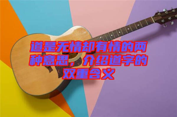 道是無(wú)情卻有情的兩種意思，介紹道字的雙重含義