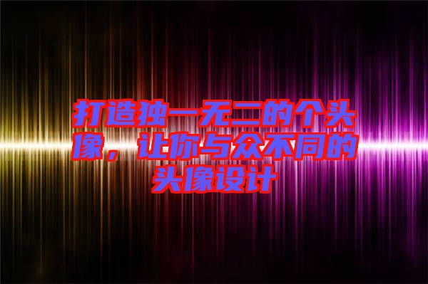 打造獨(dú)一無(wú)二的個(gè)頭像，讓你與眾不同的頭像設(shè)計(jì)