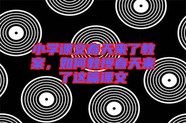 小學(xué)課文春天來了教案，如何教授春天來了這篇課文
