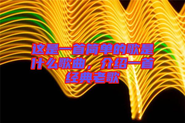 這是一首簡(jiǎn)單的歌是什么歌曲，介紹一首經(jīng)典老歌