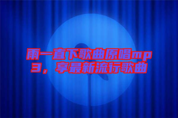 雨一直下歌曲原唱mp3，享最新流行歌曲
