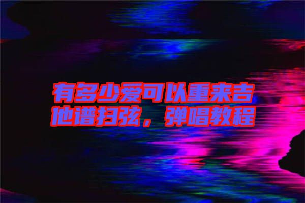 有多少愛可以重來吉他譜掃弦，彈唱教程