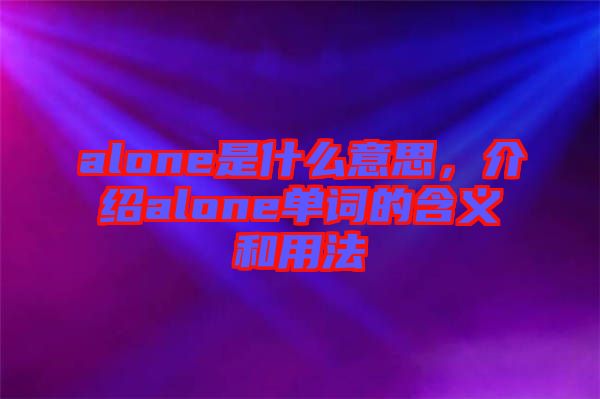 alone是什么意思，介紹alone單詞的含義和用法