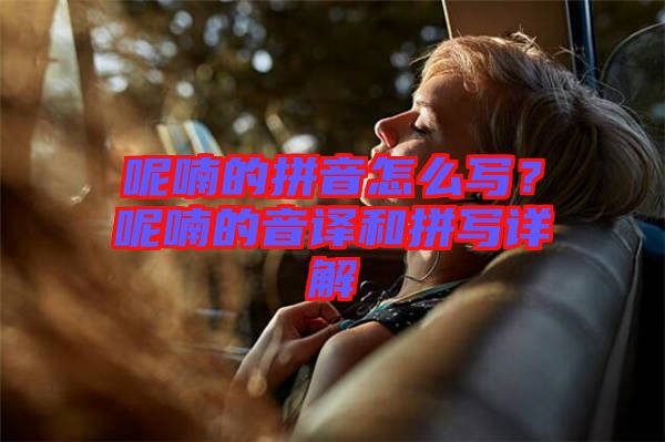 呢喃的拼音怎么寫？呢喃的音譯和拼寫詳解
