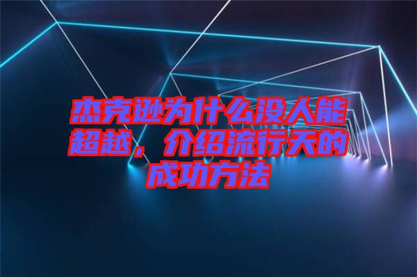 杰克遜為什么沒人能超越，介紹流行天的成功方法