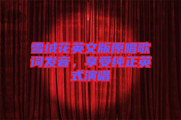雪絨花英文版原唱歌詞發(fā)音，享受純正英式演唱
