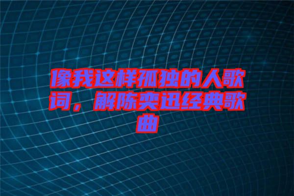 像我這樣孤獨(dú)的人歌詞，解陳奕迅經(jīng)典歌曲