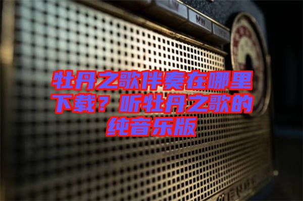 牡丹之歌伴奏在哪里下載？聽牡丹之歌的純音樂版