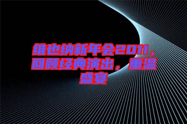 維也納新年會2011，回顧經(jīng)典演出，重溫盛宴