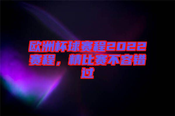 歐洲杯球賽程2022賽程，精比賽不容錯(cuò)過