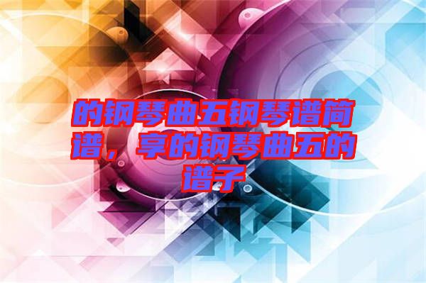 的鋼琴曲五鋼琴譜簡(jiǎn)譜，享的鋼琴曲五的譜子
