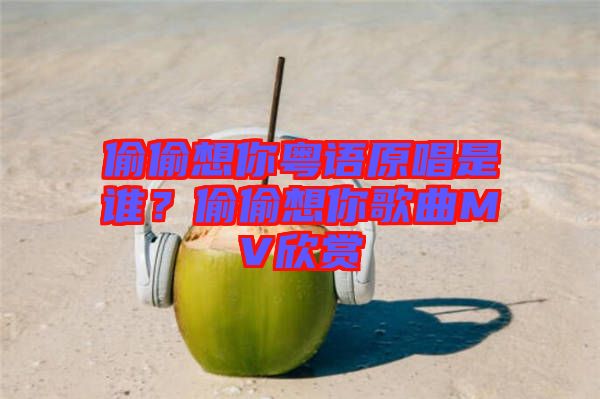 偷偷想你粵語原唱是誰？偷偷想你歌曲MV欣賞