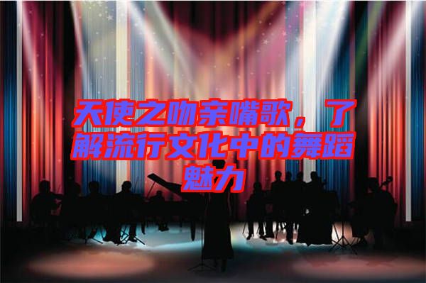 天使之吻親嘴歌，了解流行文化中的舞蹈魅力