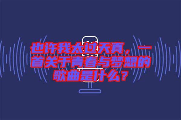 也許我太過天真，一首關(guān)于青春與夢(mèng)想的歌曲是什么？