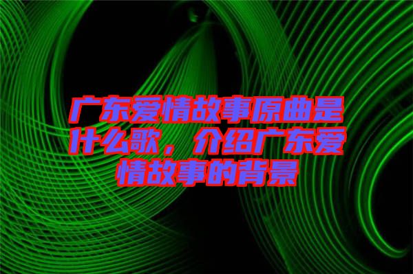 廣東愛情故事原曲是什么歌，介紹廣東愛情故事的背景