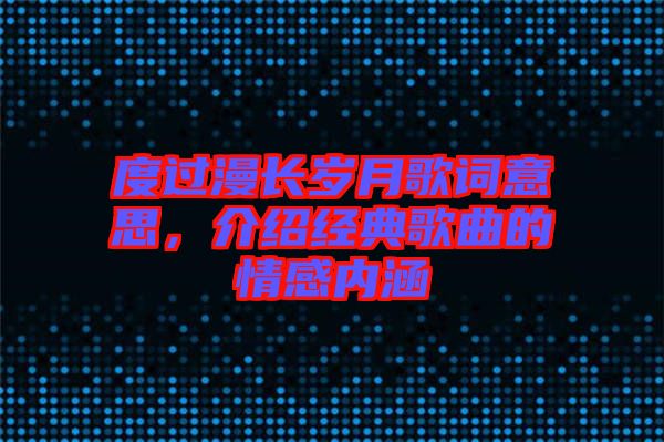 度過(guò)漫長(zhǎng)歲月歌詞意思，介紹經(jīng)典歌曲的情感內(nèi)涵