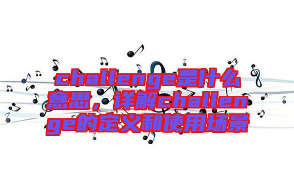 challenge是什么意思，詳解challenge的定義和使用場景