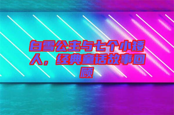 白雪公主與七個小矮人，經(jīng)典童話故事回顧