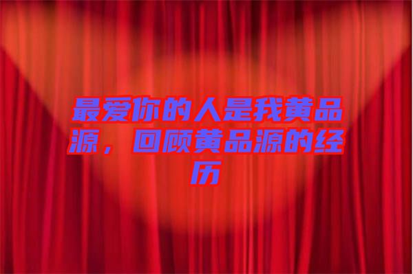 最愛(ài)你的人是我黃品源，回顧黃品源的經(jīng)歷