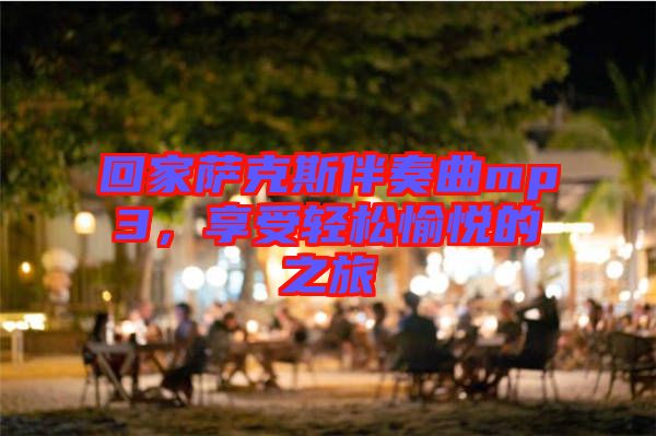 回家薩克斯伴奏曲mp3，享受輕松愉悅的之旅