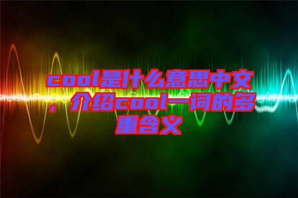 cool是什么意思中文，介紹cool一詞的多重含義